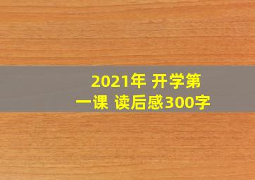 2021年 开学第一课 读后感300字